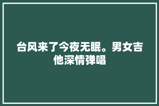 台风来了今夜无眠。男女吉他深情弹唱