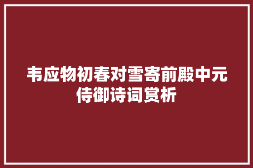 韦应物初春对雪寄前殿中元侍御诗词赏析