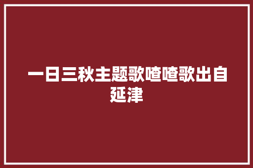 一日三秋主题歌喳喳歌出自延津