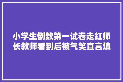 小学生倒数第一试卷走红师长教师看到后被气笑直言填汉字
