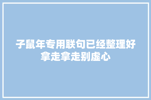 子鼠年专用联句已经整理好拿走拿走别虚心