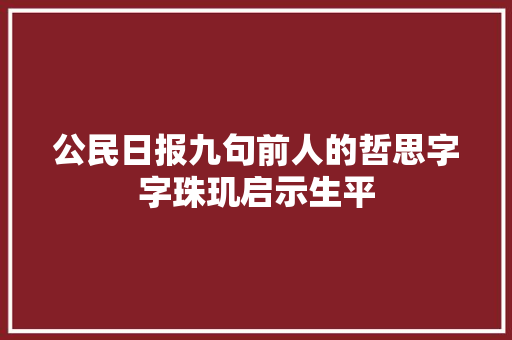 公民日报九句前人的哲思字字珠玑启示生平
