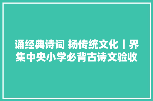 诵经典诗词 扬传统文化｜界集中央小学必背古诗文验收评选活动