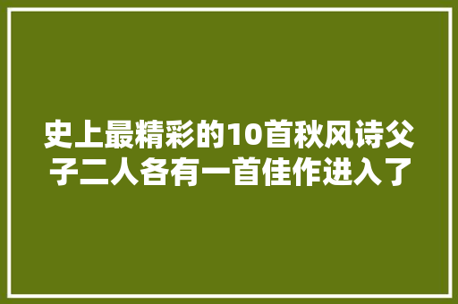 史上最精彩的10首秋风诗父子二人各有一首佳作进入了前五
