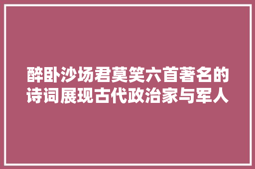 醉卧沙场君莫笑六首著名的诗词展现古代政治家与军人的风姿