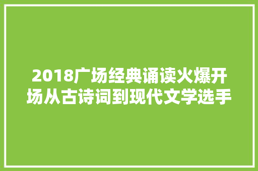 2018广场经典诵读火爆开场从古诗词到现代文学选手们都Hold住了