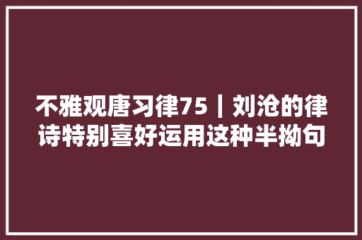 不雅观唐习律75｜刘沧的律诗特别喜好运用这种半拗句式