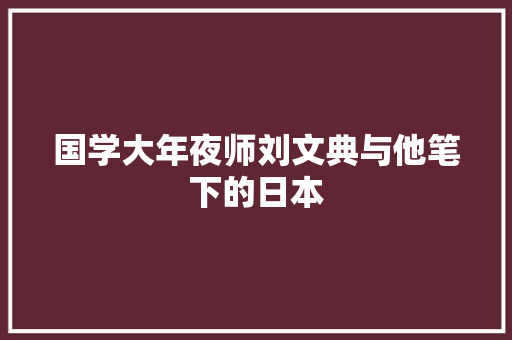 国学大年夜师刘文典与他笔下的日本