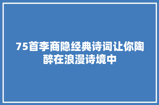 75首李商隐经典诗词让你陶醉在浪漫诗境中