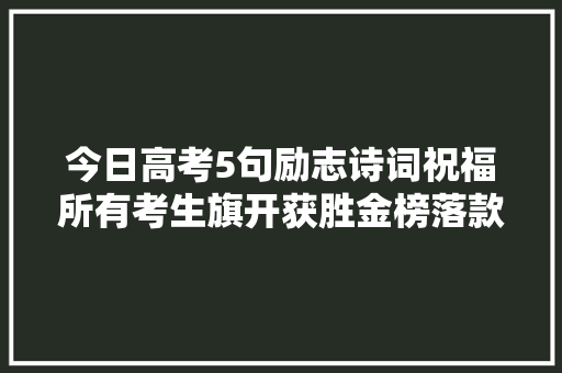 今日高考5句励志诗词祝福所有考生旗开获胜金榜落款
