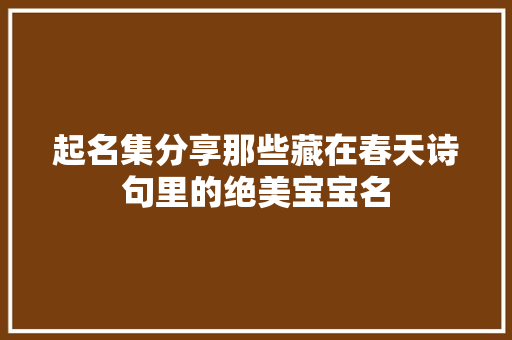 起名集分享那些藏在春天诗句里的绝美宝宝名