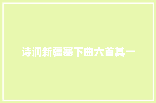 诗润新疆塞下曲六首其一