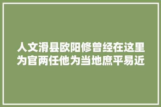 人文滑县欧阳修曾经在这里为官两任他为当地庶平易近留下了什么