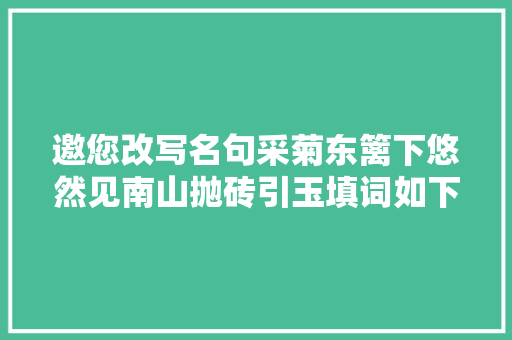 邀您改写名句采菊东篱下悠然见南山抛砖引玉填词如下