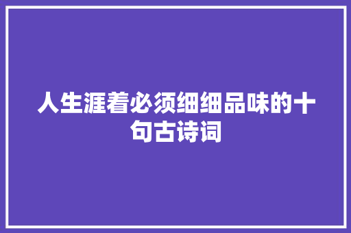 人生涯着必须细细品味的十句古诗词