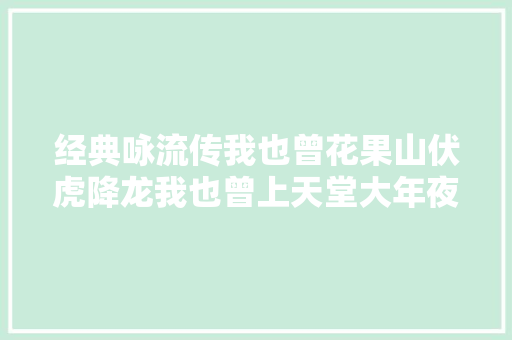 经典咏流传我也曾花果山伏虎降龙我也曾上天堂大年夜闹天宫
