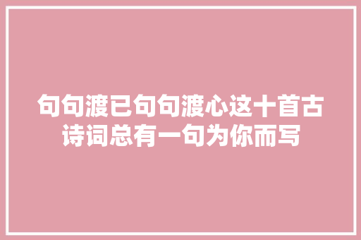 句句渡已句句渡心这十首古诗词总有一句为你而写