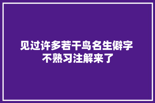 见过许多若干鸟名生僻字 不熟习注解来了