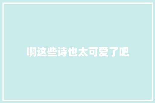 啊这些诗也太可爱了吧