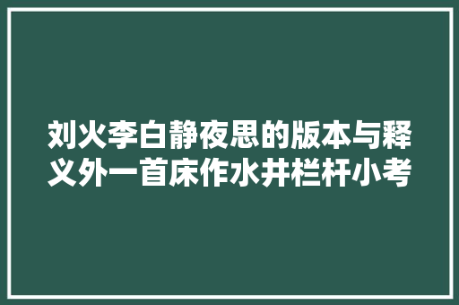 刘火李白静夜思的版本与释义外一首床作水井栏杆小考