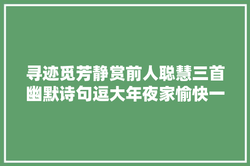 寻迹觅芳静赏前人聪慧三首幽默诗句逗大年夜家愉快一笑