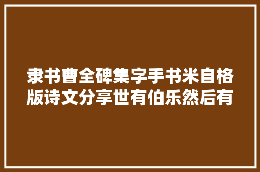 隶书曹全碑集字手书米自格版诗文分享世有伯乐然后有千里马