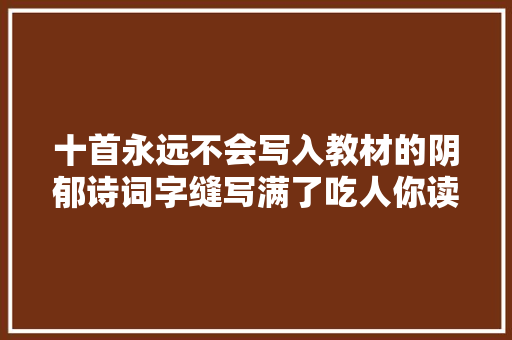 十首永远不会写入教材的阴郁诗词字缝写满了吃人你读过吗