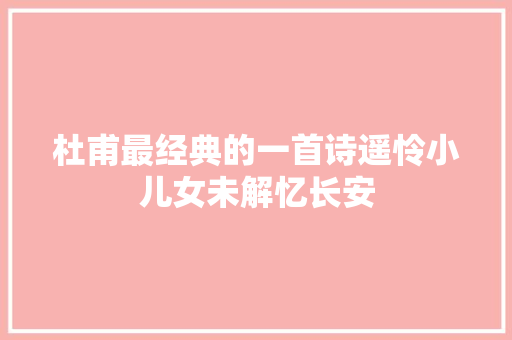 杜甫最经典的一首诗遥怜小儿女未解忆长安 杜甫最经典的一首诗遥怜小儿女未解忆长安