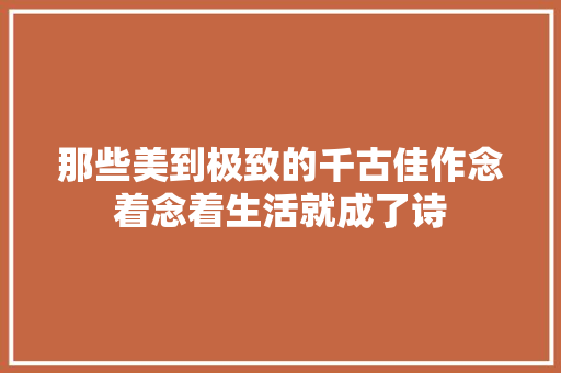 那些美到极致的千古佳作念着念着生活就成了诗