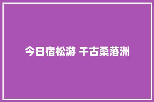 今日宿松游 千古桑落洲
