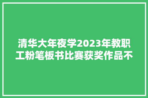 清华大年夜学2023年教职工粉笔板书比赛获奖作品不雅赏