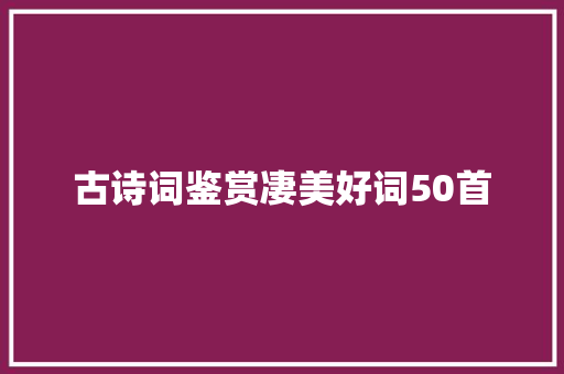 古诗词鉴赏凄美好词50首