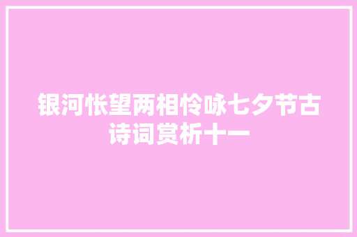 银河怅望两相怜咏七夕节古诗词赏析十一 银河怅望两相怜咏七夕节古诗词赏析十一