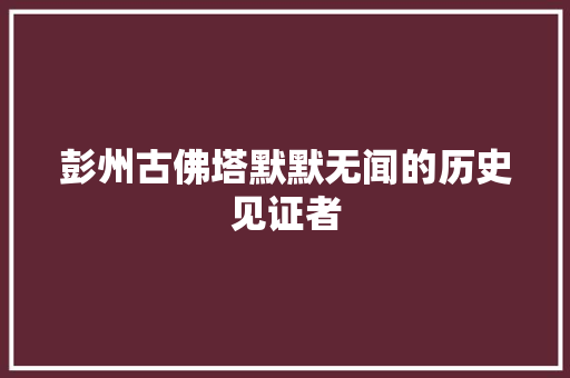 彭州古佛塔默默无闻的历史见证者