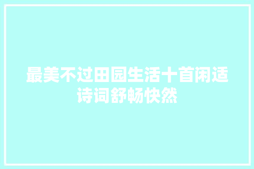 最美不过田园生活十首闲适诗词舒畅快然