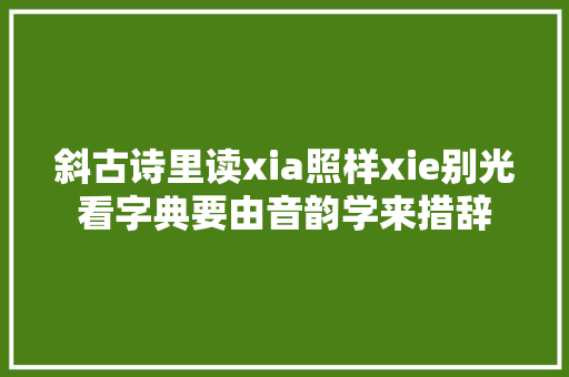 斜古诗里读xia照样xie别光看字典要由音韵学来措辞