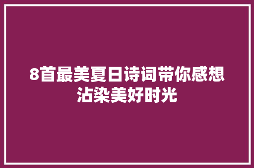 8首最美夏日诗词带你感想沾染美好时光