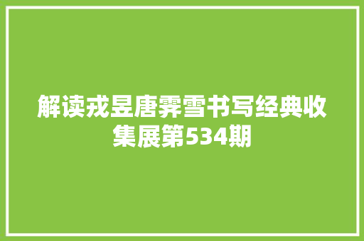 解读戎昱唐霁雪书写经典收集展第534期