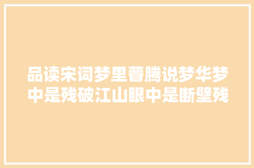 品读宋词梦里瞢腾说梦华梦中是残破江山眼中是断壁残垣
