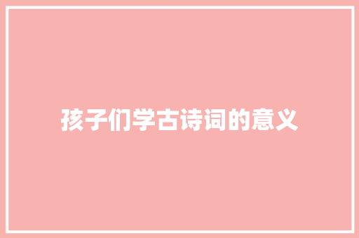 孩子们学古诗词的意义