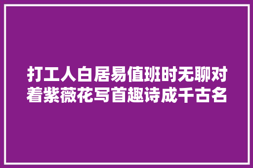 打工人白居易值班时无聊对着紫薇花写首趣诗成千古名作