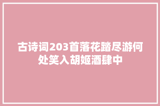 古诗词203首落花踏尽游何处笑入胡姬酒肆中