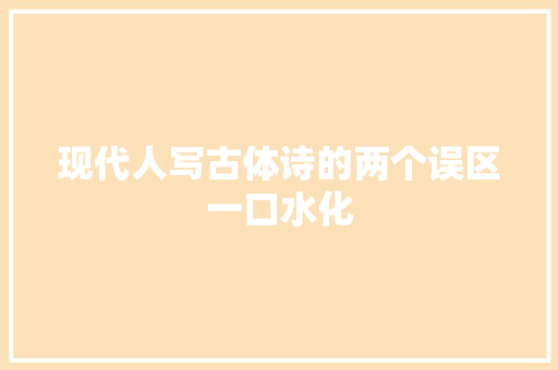 现代人写古体诗的两个误区一口水化