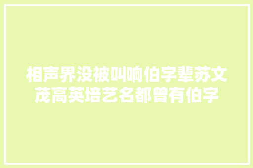 相声界没被叫响伯字辈苏文茂高英培艺名都曾有伯字