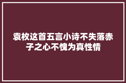 袁枚这首五言小诗不失落赤子之心不愧为真性情