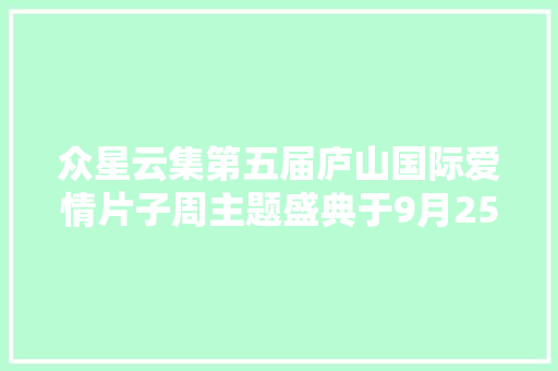 众星云集第五届庐山国际爱情片子周主题盛典于9月25日举行