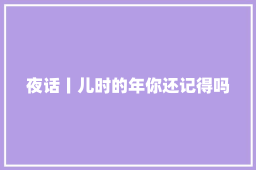 夜话丨儿时的年你还记得吗