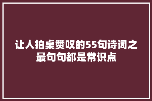 让人拍桌赞叹的55句诗词之最句句都是常识点