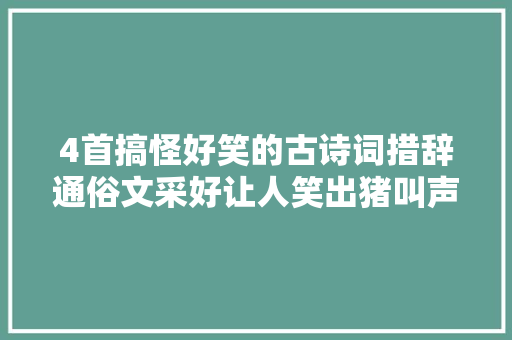 4首搞怪好笑的古诗词措辞通俗文采好让人笑出猪叫声