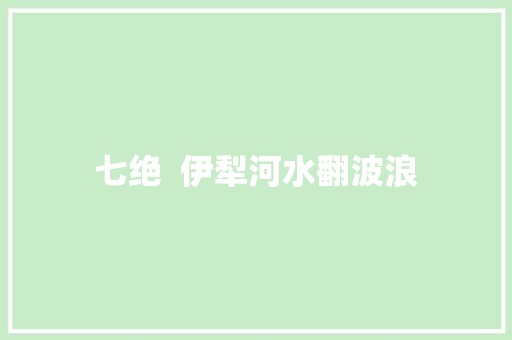 七绝  伊犁河水翻波浪